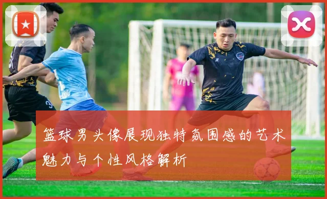 篮球男头像展现独特氛围感的艺术魅力与个性风格解析