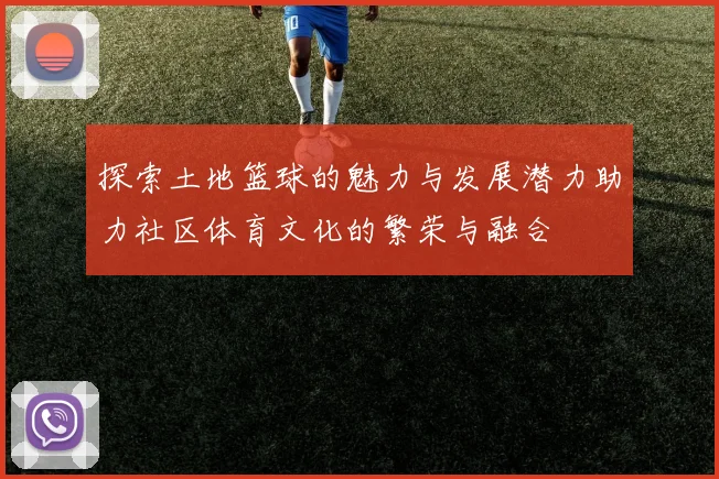 探索土地篮球的魅力与发展潜力助力社区体育文化的繁荣与融合