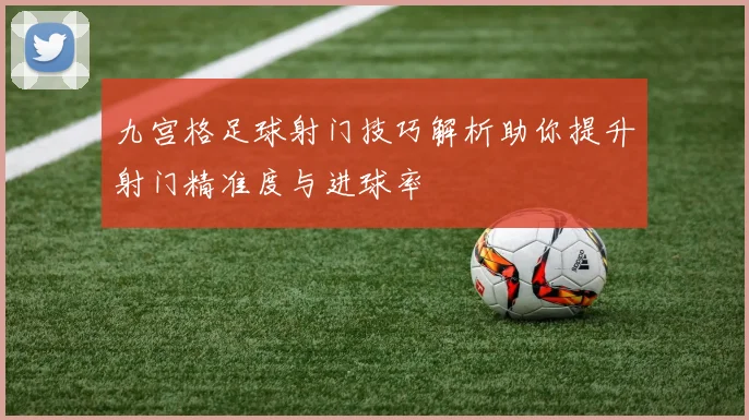 九宫格足球射门技巧解析助你提升射门精准度与进球率