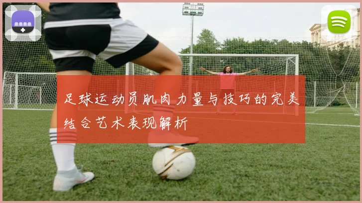 足球运动员肌肉力量与技巧的完美结合艺术表现解析