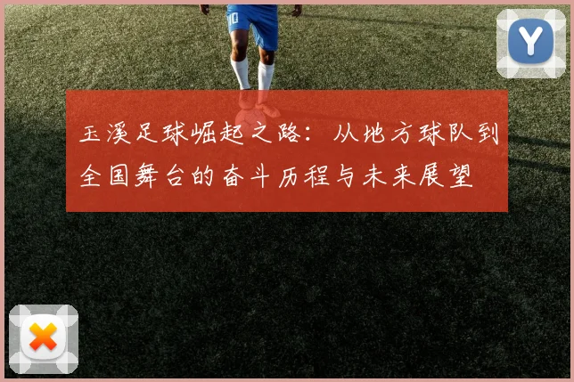 玉溪足球崛起之路：从地方球队到全国舞台的奋斗历程与未来展望