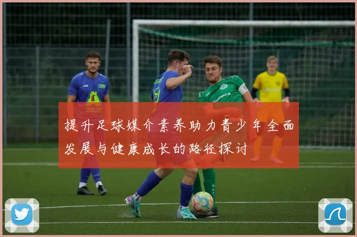 提升足球媒介素养助力青少年全面发展与健康成长的路径探讨
