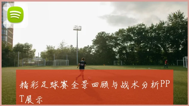 精彩足球赛全景回顾与战术分析PPT展示
